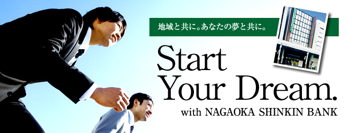 地域と共に。あなたの夢と共に。<br />
Start Your Dream.
with NAGAOKA SHINKIN BANK